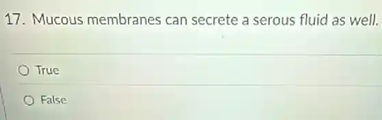 17. Mucous membranes can secrete a serous fluid as well.
True
False