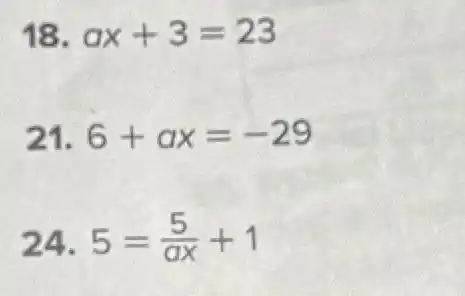 18. ax+3=23
21. 6+ax=-29
24. 5=(5)/(ax)+1