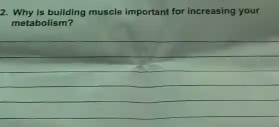 2. Why is building muscle important for increasing your
metabolism?
__