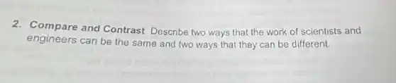 2. Compare and Contrast Describe two ways that the work of scientists and
engineers can be the same and two ways that they can be different.