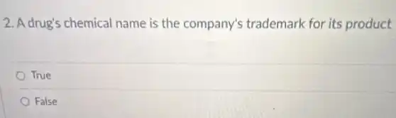 2. A drug's chemical name is the company's trademark for its product
True
False