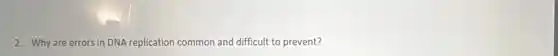 2. Why are errors in DNA replication common and difficult to prevent?