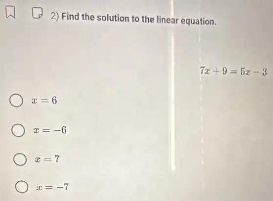 2) Find the solution to the linear equation.
7x+9=5x-3
x=6
x=-6
x=7
x=-7