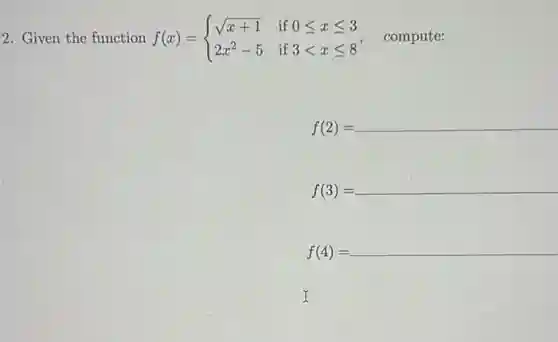 2. Given the function f(x) = f(x)= ) sqrt (x+1)&if0leqslant xleqslant 3 2x^2-5&if3lt xleqslant 8 compute:
f(2)=
__
f(3)= __
f(4)=underline ( )