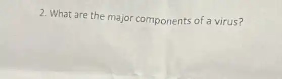 2. What are the major components of a virus?
