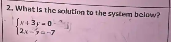 2. What is the solution to the system below?
) x+3y=0 2x-y=-7