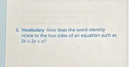 2. Vocabulary How does the word identity
relate to the two sides of an equation such as
3x=2x+x