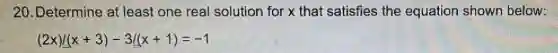 20. Determine at least one real solution for x that satisfies the equation shown below:
(2x)/(x+3)-3/(x+1)=-1