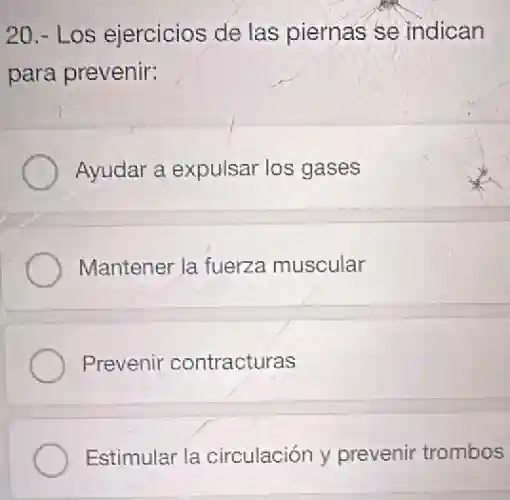 20.- Los ejercicios de las piernas se indican
para prevenir:
Ayudar a expulsar los gases
Mantener la fuerza muscular
Prevenir contracturas
Estimular la circulación y prevenir trombos
