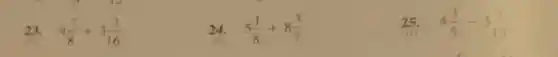 23. 4(7)/(8)+3(3)/(16)
24. 5(1)/(8)+8(3)/(7)
25. 4(3)/(5)-3(4)/(15)