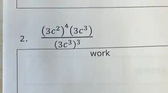 2.
((3c^2)^4(3c^3))/((3c^3))^(3)
work