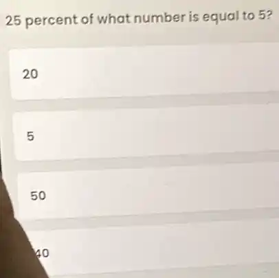 25 percent of what number is equal to 5?
20
5
50
40