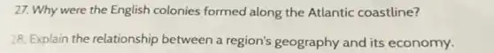 27. Why were the English colonies formed along the Atlantic coastline?
28. Explain the relationship between a region's geography and its economy.