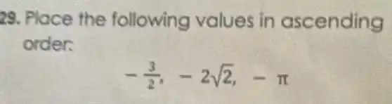29. Place the following values in ascending
order.
-(3)/(2),-2sqrt (2),-pi