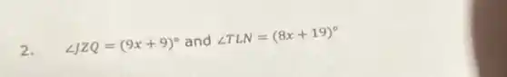 2.
angle JZQ=(9x+9)^circ and angle TLN=(8x+19)^circ
