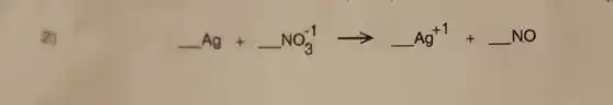 2)
underline ( )Ag+underline ( )NO_(3)^-1arrow underline ( )Ag^+1+underline ( )NO