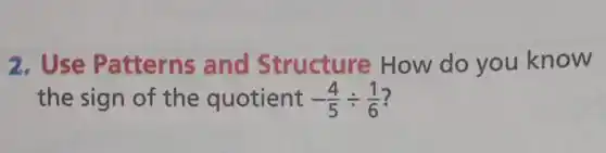 2.Use Patterns and Structure How do you know
the sign of the quotient -(4)/(5)div (1)/(6)