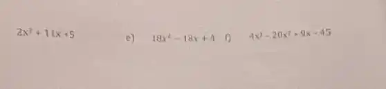 2x^2+11x+5
18x^2-18x+4
4x^3-20x^2+9x-45