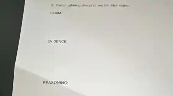 3. Claim: Lightning always strikes the tallest object.
CLAIM:
EVIDENCE:
REAS ONING: