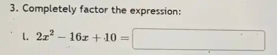 3. Completely factor the expression:
1. 2x^2-16x+10= square