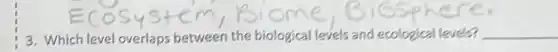 3. Which level overlaps between the biological levels and ecological levels? __