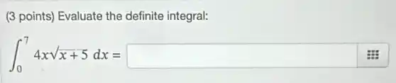(3 points) Evaluate the definite integral:
int _(0)^74xsqrt (x+5)dx=square