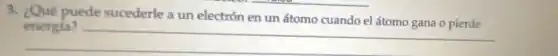 3. ¿Qué puede sucederle a un electrón en un átomo cuando el átomo gana o pierde
__