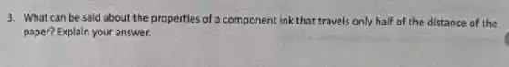 3. What can be said about the properties of a component ink that travels only half of the distance of the
paper? Explain your answer.
