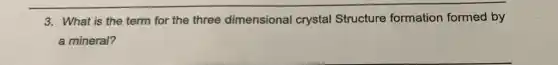 3. What is the term for the three dimensional crystal Structure formation formed by
a mineral?
