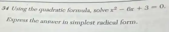 34 Using the quadratic formula, solve x^2-6x+3=0
Express the answer in simplest radical form.