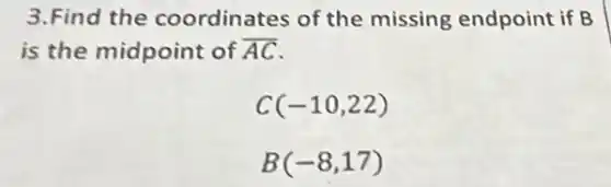3.Find the coordinates of the missing endpoint if B
is the midpoint of overline (AC)
C(-10,22)
B(-8,17)