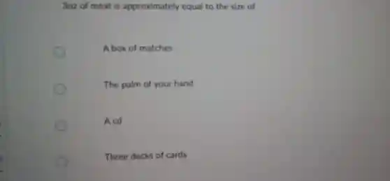 3oz of meat is approximately equal to the size of
A box of matches
The palm of your hand
A cd
Three decks of cards