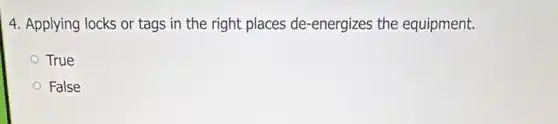4. Applying locks or tags in the right places de-energizes the equipment.
True
False