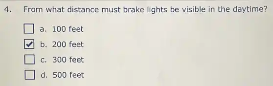 4. From what distance must brake lights be visible in the daytime?
a. 100 feet
b. 200 feet
c. 300 feet
d. 500 feet