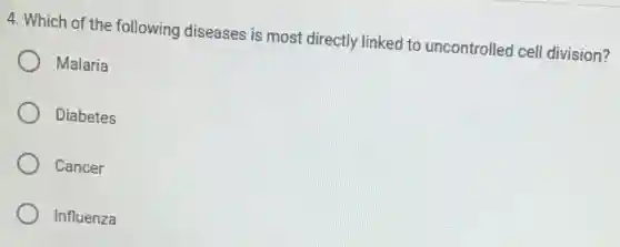 4. Which of the following diseases is most directly linked to uncontrolled cell division?
Malaria
Diabetes
Cancer
Influenza