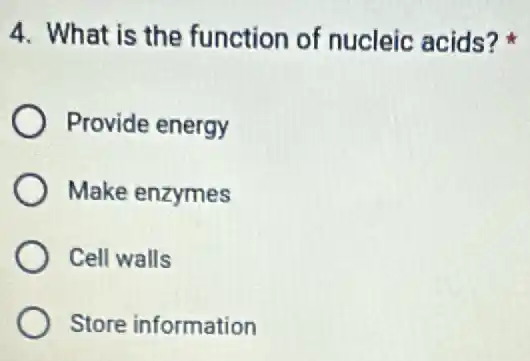 4. What is the function of nucleic acids?
Provide energy
Make enzymes
Cell walls
Store information