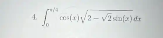 4. int _(0)^pi /4cos(x)sqrt (2-sqrt (2)sin(x))dx