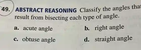 49 ABSTRACT REASONING Classify the angles tha
result from bisecting each type of angle.
a. acute angle
b. right angle
c. obtuse angle
d. straight angle