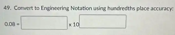 49. Convert to Engineering Notation using hundredths place accuracy:
0.08=square times 10square