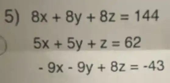 5) 8x+8y+8z=144
5x+5y+z=62
-9x-9y+8z=-43