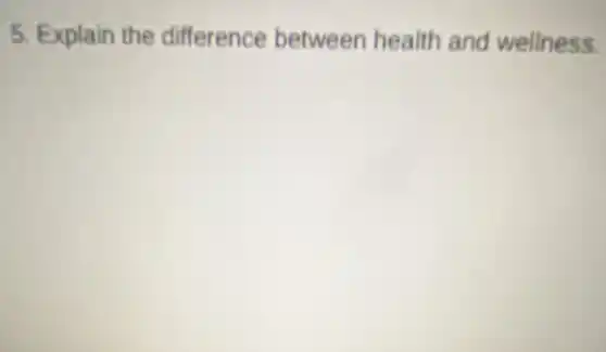 5. Explain the difference between health and wellness.
