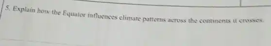 5. Explain how the Equator influences climate patterns across the continents it crosses.