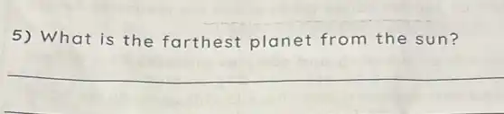 5) What is the farthest planet from the sun?
__
