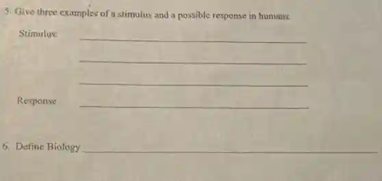 5. Give three examples of a stimulus and a possible response in humans.
Stimulus:
__
Response
6. Define Biology