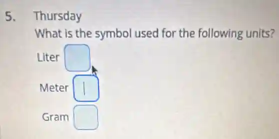 5. Thursday
What is the symbol used for the following units?
Liter square 
Meter square 
Gram square