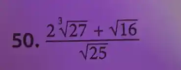 50. (2sqrt [3](27)+sqrt (16))/(sqrt (25))