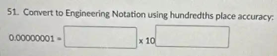 51. Convert to Engineering Notation using hundredths place accuracy:
0.00000001=square times 10square
