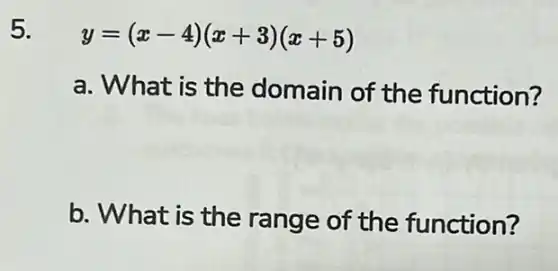 5.
y=(x-4)(x+3)(x+5)
a. What is the domain of the function?
b. What is the range of the function?