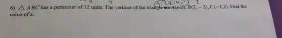 6) Delta ABC has a perimeter of 12 units. The vertices of the triangle are A(x,2),B(2,-2),C(-1,2) Find the
value of x.
