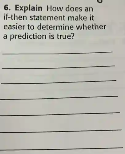 6. Explain How does an
if-then statement make it
easier to determine whether
a prediction is true?
__